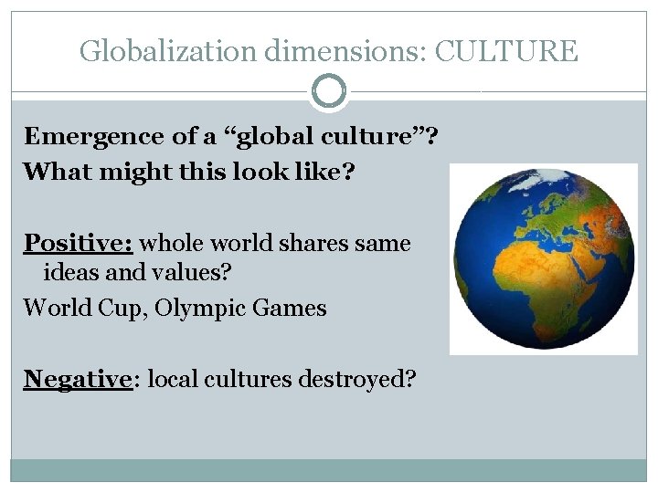 Globalization dimensions: CULTURE Emergence of a “global culture”? What might this look like? Positive: Globalization dimensions: CULTURE Emergence of a “global culture”? What might this look like? Positive: