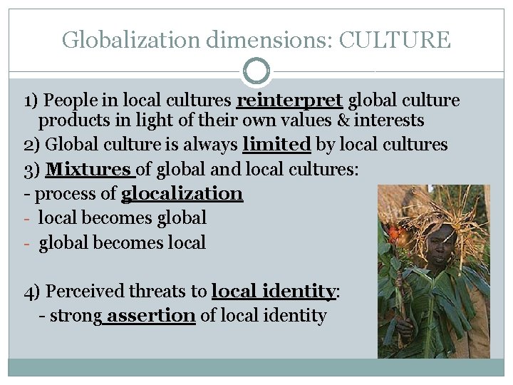 Globalization dimensions: CULTURE 1) People in local cultures reinterpret global culture products in light Globalization dimensions: CULTURE 1) People in local cultures reinterpret global culture products in light