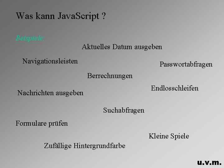 Was kann Java. Script ? Beispiele: Aktuelles Datum ausgeben Navigationsleisten Passwortabfragen Berrechnungen Endlosschleifen Nachrichten