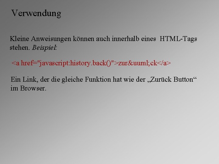 Verwendung Kleine Anweisungen können auch innerhalb eines HTML-Tags stehen. Beispiel: <a href="javascript: history. back()">zurü