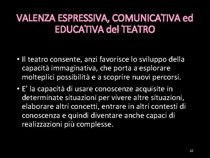 VALENZA ESPRESSIVA, COMUNICATIVA ed EDUCATIVA del TEATRO • Il teatro consente, anzi favorisce lo