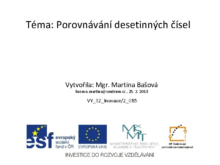 Téma: Porovnávání desetinných čísel Vytvořila: Mgr. Martina Bašová basova. martina@centrum. cz , 25. 2.