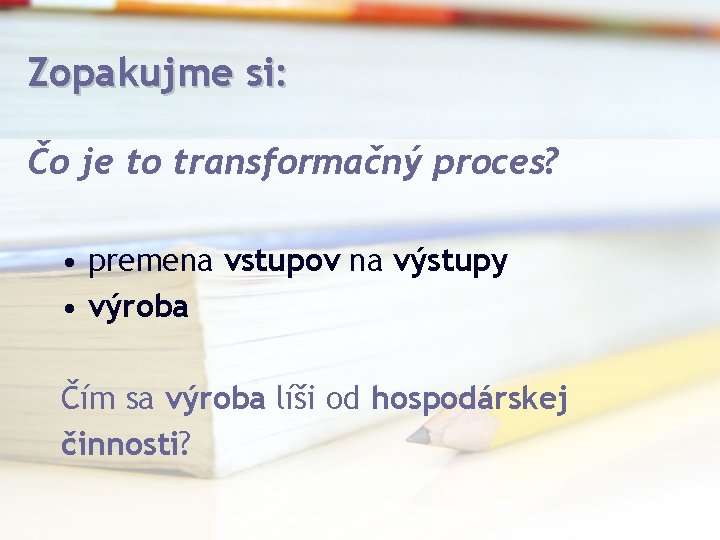 Zopakujme si: Čo je to transformačný proces? • premena vstupov na výstupy • výroba