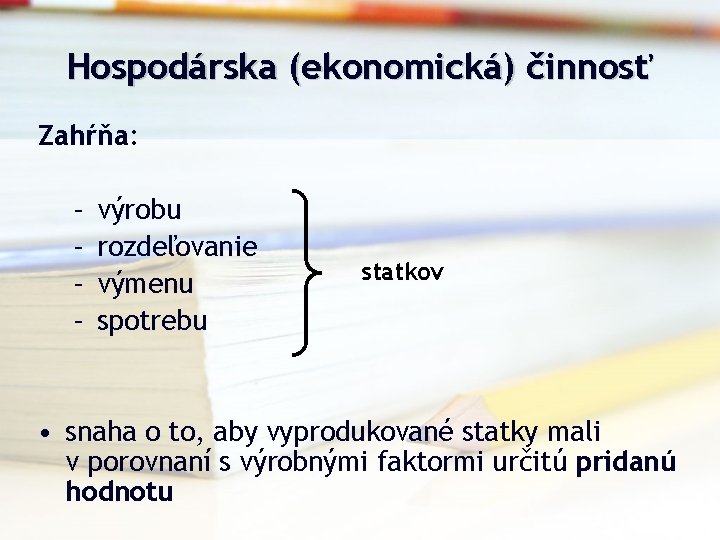 Hospodárska (ekonomická) činnosť Zahŕňa: – – výrobu rozdeľovanie výmenu spotrebu statkov • snaha o