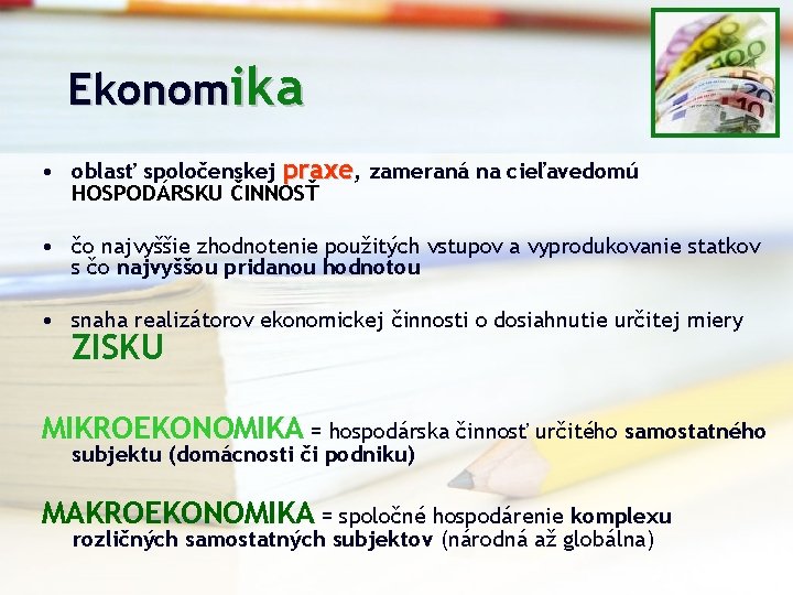 Ekonomika • oblasť spoločenskej praxe, zameraná na cieľavedomú HOSPODÁRSKU ČINNOSŤ • čo najvyššie zhodnotenie