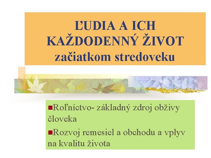 ĽUDIA A ICH KAŽDODENNÝ ŽIVOT začiatkom stredoveku n. Roľníctvo- základný zdroj obživy človeka n.