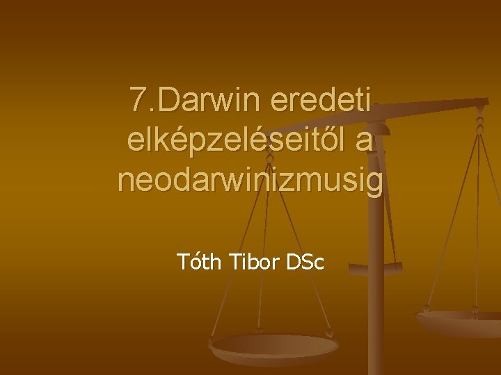 7. Darwin eredeti elképzeléseitől a neodarwinizmusig Tóth Tibor DSc 