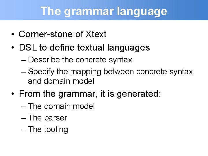 The grammar language • Corner-stone of Xtext • DSL to define textual languages –