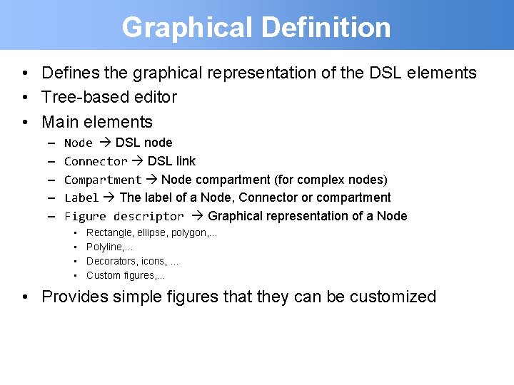 Graphical Definition • Defines the graphical representation of the DSL elements • Tree-based editor