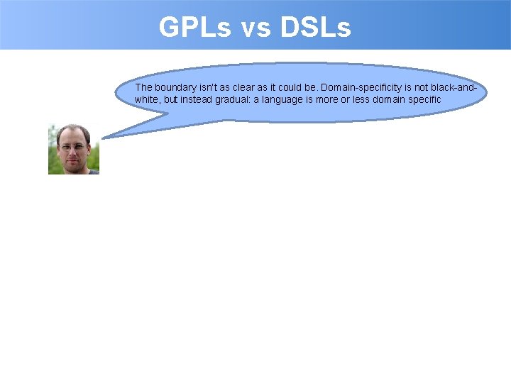 GPLs vs DSLs The boundary isn’t as clear as it could be. Domain-specificity is