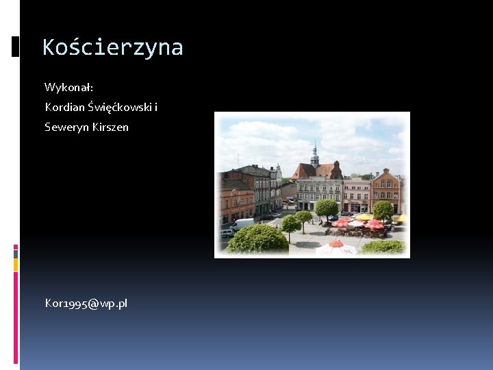 Kościerzyna Wykonał: Kordian Święćkowski i Seweryn Kirszen Kor 1995@wp. pl 