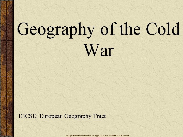 Geography of the Cold War IGCSE: European Geography Tract Copyright © 2010 Pearson Education,