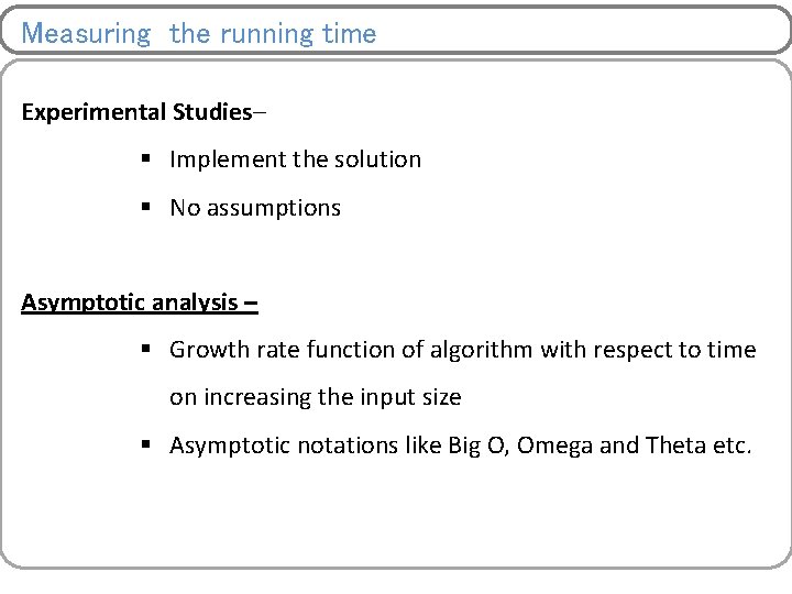 Measuring the running time Experimental Studies– § Implement the solution § No assumptions Asymptotic