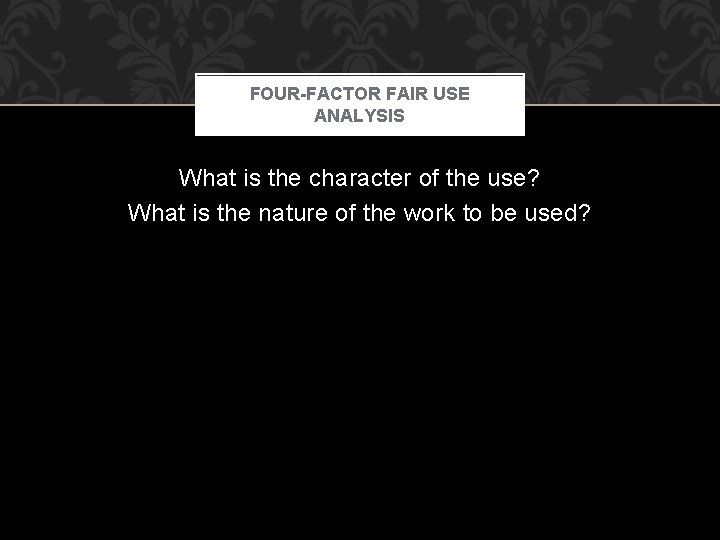 FOUR-FACTOR FAIR USE ANALYSIS What is the character of the use? What is the