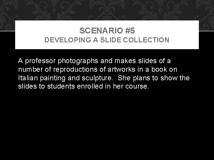 SCENARIO #5 DEVELOPING A SLIDE COLLECTION A professor photographs and makes slides of a