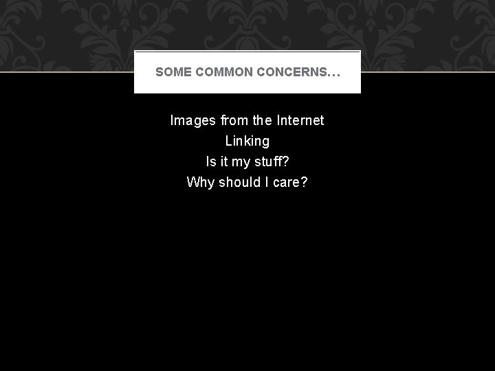 SOME COMMON CONCERNS… Images from the Internet Linking Is it my stuff? Why should