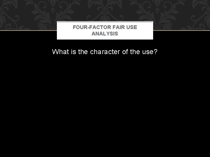 FOUR-FACTOR FAIR USE ANALYSIS What is the character of the use? 