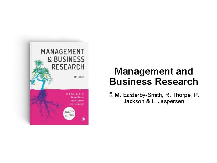 Management and Business Research © M. Easterby-Smith, R. Thorpe, P. Jackson & L. Jaspersen