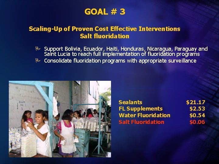 GOAL # 3 Scaling-Up of Proven Cost Effective Interventions Salt fluoridation P Support Bolivia,