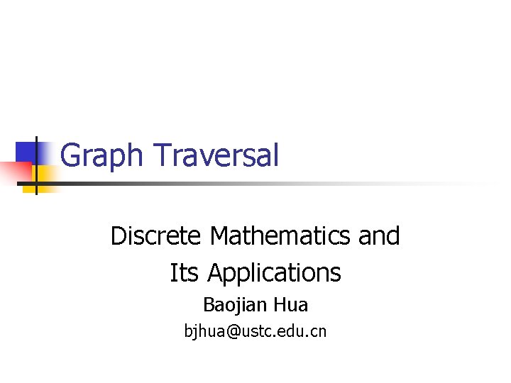 Graph Traversal Discrete Mathematics and Its Applications Baojian Hua bjhua@ustc. edu. cn 