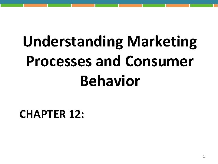 Understanding Marketing Processes and Consumer Behavior CHAPTER 12: 1 