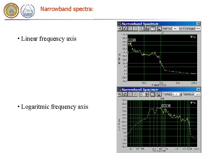 Narrowband spectra: • Linear frequency axis • Logaritmic frequency axis Narrowband spectra: • Linear frequency axis • Logaritmic frequency axis