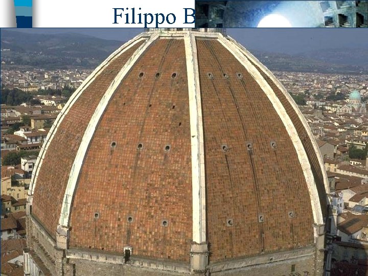 Filippo Brunelleschi n Florence’s greatest architect was commissioned to build the Cuppolo of St.