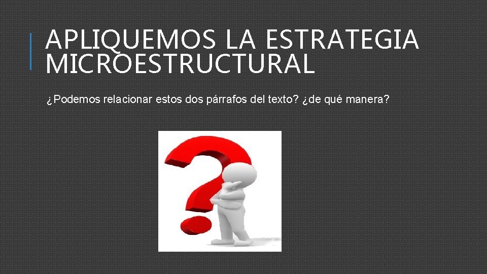 APLIQUEMOS LA ESTRATEGIA MICROESTRUCTURAL ¿Podemos relacionar estos dos párrafos del texto? ¿de qué manera?