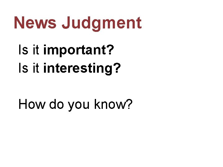 News Judgment Is it important? Is it interesting? How do you know? 