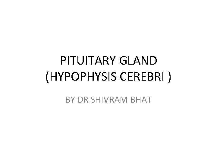 PITUITARY GLAND (HYPOPHYSIS CEREBRI ) BY DR SHIVRAM BHAT 