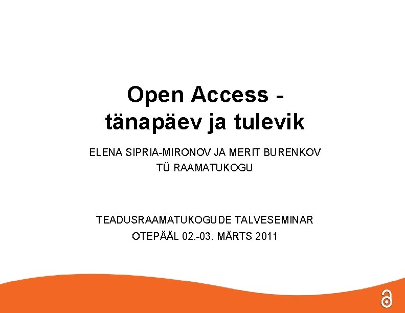 Open Access tänapäev ja tulevik ELENA SIPRIA-MIRONOV JA MERIT BURENKOV TÜ RAAMATUKOGU TEADUSRAAMATUKOGUDE TALVESEMINAR