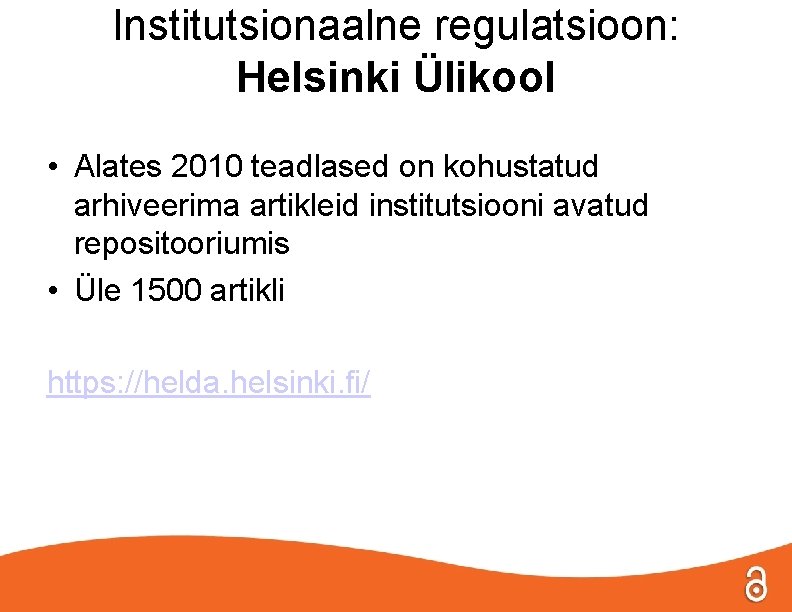 Institutsionaalne regulatsioon: Helsinki Ülikool • Alates 2010 teadlased on kohustatud arhiveerima artikleid institutsiooni avatud