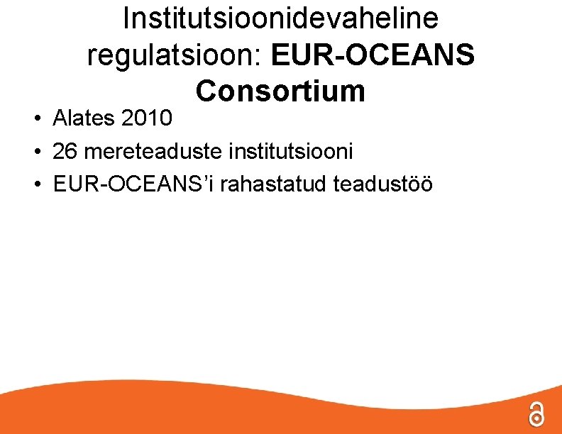 Institutsioonidevaheline regulatsioon: EUR-OCEANS Consortium • Alates 2010 • 26 mereteaduste institutsiooni • EUR-OCEANS’i rahastatud
