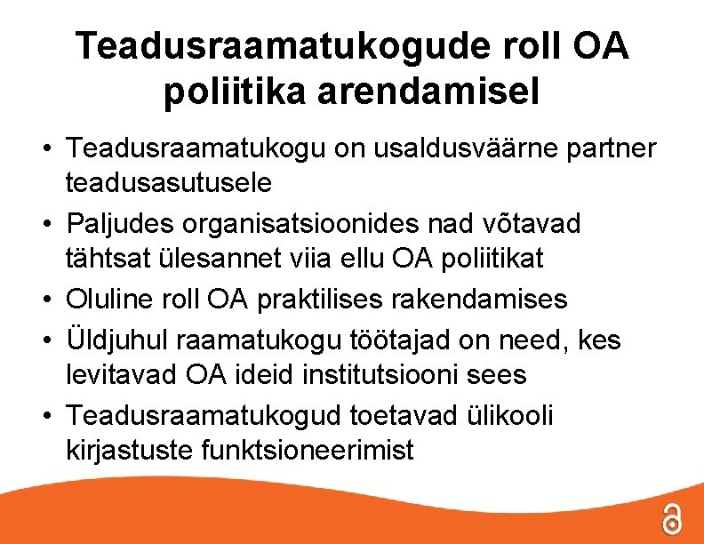 Teadusraamatukogude roll OA poliitika arendamisel • Teadusraamatukogu on usaldusväärne partner teadusasutusele • Paljudes organisatsioonides