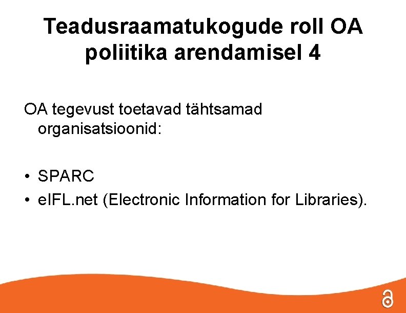 Teadusraamatukogude roll OA poliitika arendamisel 4 OA tegevust toetavad tähtsamad organisatsioonid: • SPARC •