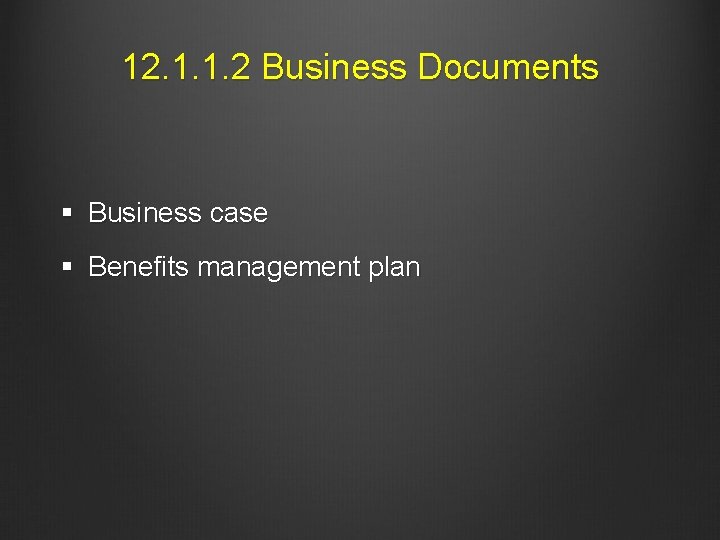 12. 1. 1. 2 Business Documents § Business case § Benefits management plan 