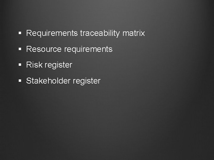 § Requirements traceability matrix § Resource requirements § Risk register § Stakeholder register 