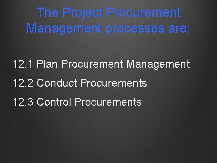 The Project Procurement Management processes are: 12. 1 Plan Procurement Management 12. 2 Conduct