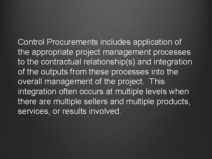 Control Procurements includes application of the appropriate project management processes to the contractual relationship(s)