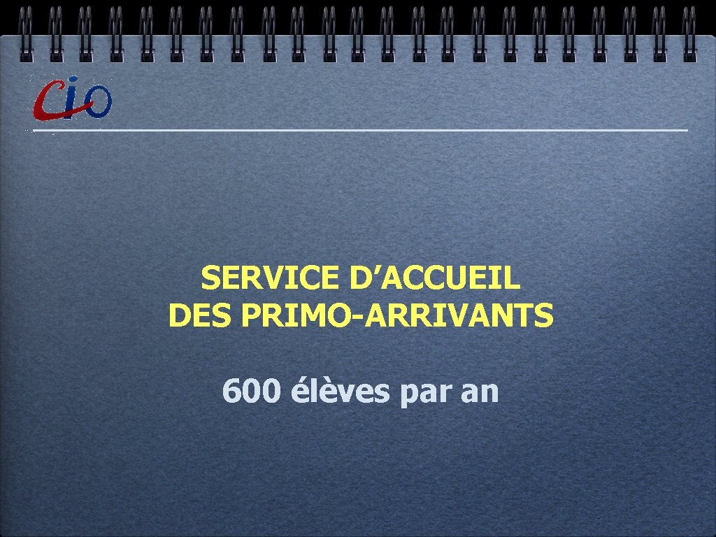 SERVICE D’ACCUEIL DES PRIMO-ARRIVANTS 600 élèves par an 