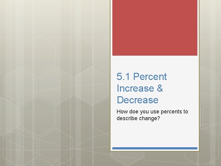 5. 1 Percent Increase & Decrease How doe you use percents to describe change?