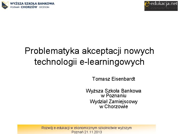 Problematyka akceptacji nowych technologii e-learningowych Tomasz Eisenbardt Wyższa Szkoła Bankowa w Poznaniu Wydział Zamiejscowy