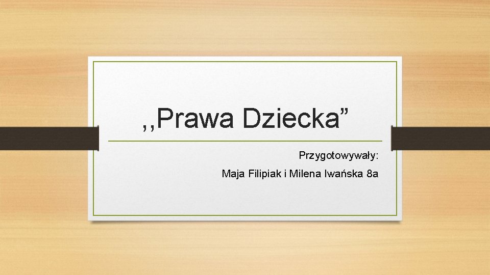 , , Prawa Dziecka” Przygotowywały: Maja Filipiak i Milena Iwańska 8 a 