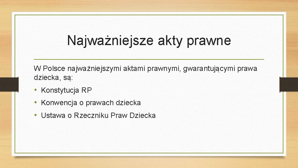 Najważniejsze akty prawne W Polsce najważniejszymi aktami prawnymi, gwarantującymi prawa dziecka, są: • Konstytucja