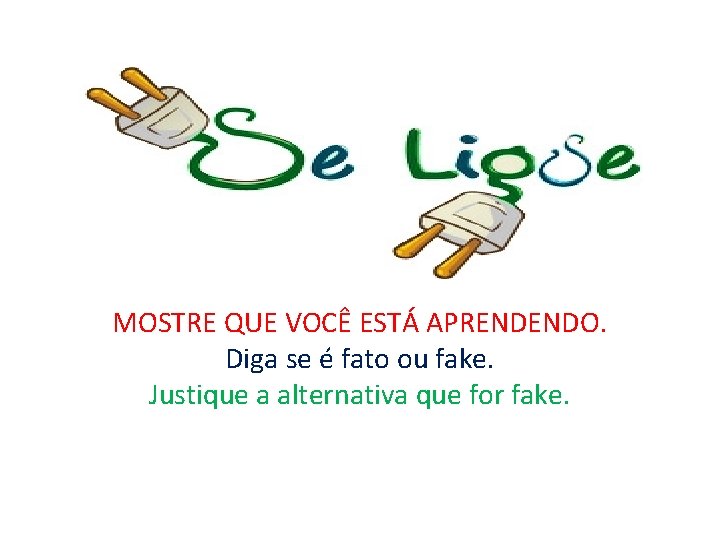 MOSTRE QUE VOCÊ ESTÁ APRENDENDO. Diga se é fato ou fake. Justique a alternativa