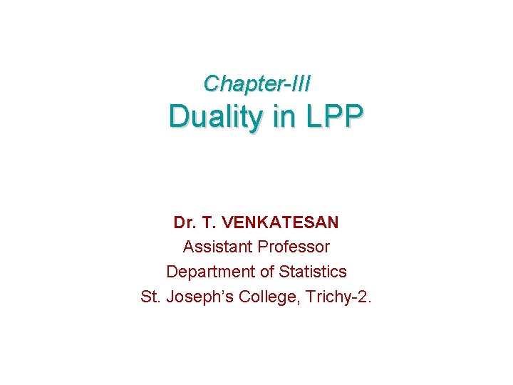 Chapter-III Duality in LPP Dr. T. VENKATESAN Assistant Professor Department of Statistics St. Joseph’s