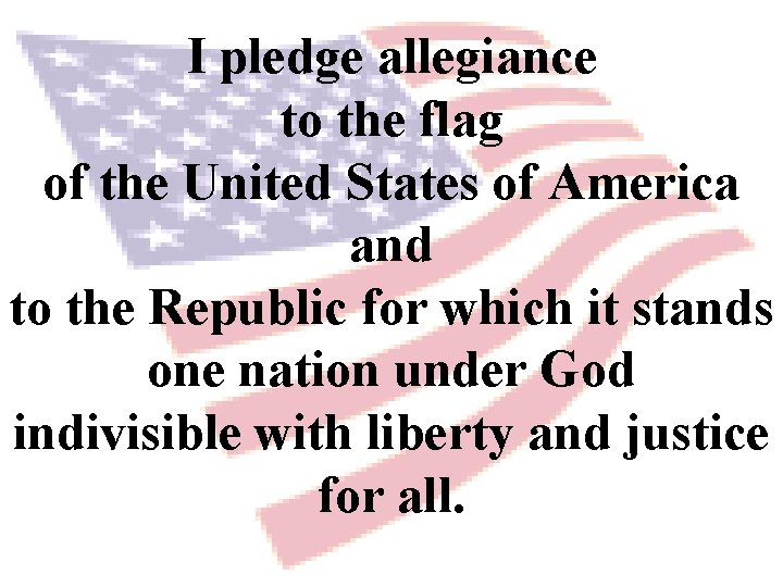I pledge allegiance to the flag of the United States of America and to