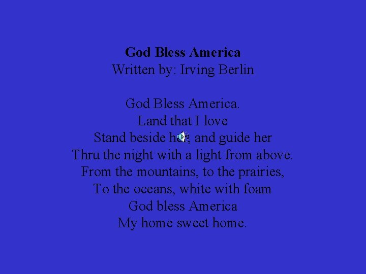 God Bless America Written by: Irving Berlin God Bless America. Land that I love