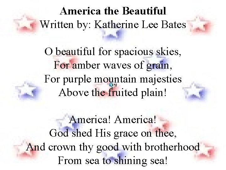 America the Beautiful Written by: Katherine Lee Bates O beautiful for spacious skies, For