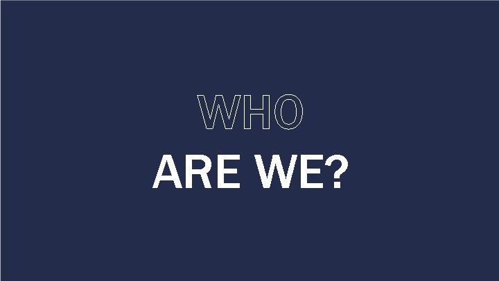 WHO ARE WE? 